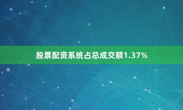 股票配资系统占总成交额1.37%