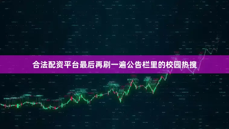 合法配资平台最后再刷一遍公告栏里的校园热搜