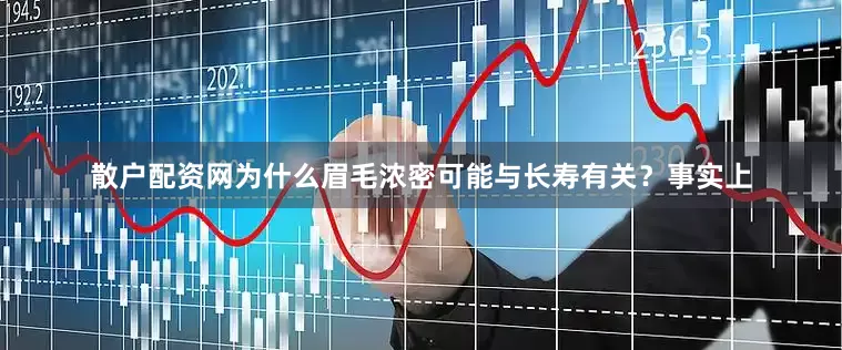 散户配资网为什么眉毛浓密可能与长寿有关？事实上