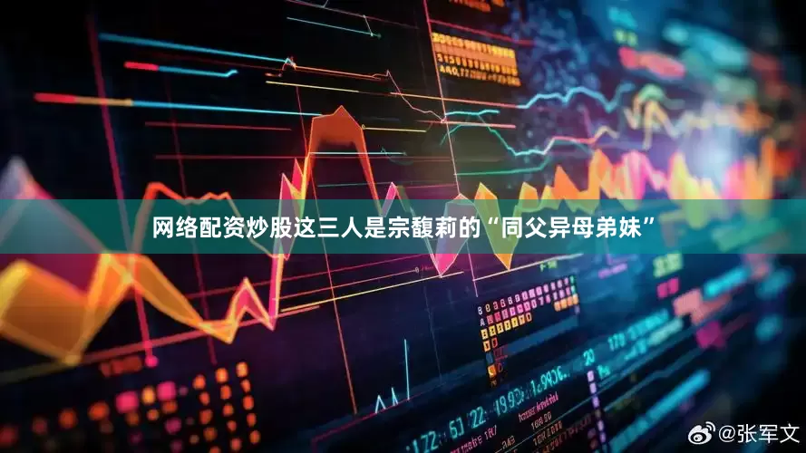网络配资炒股这三人是宗馥莉的“同父异母弟妹”