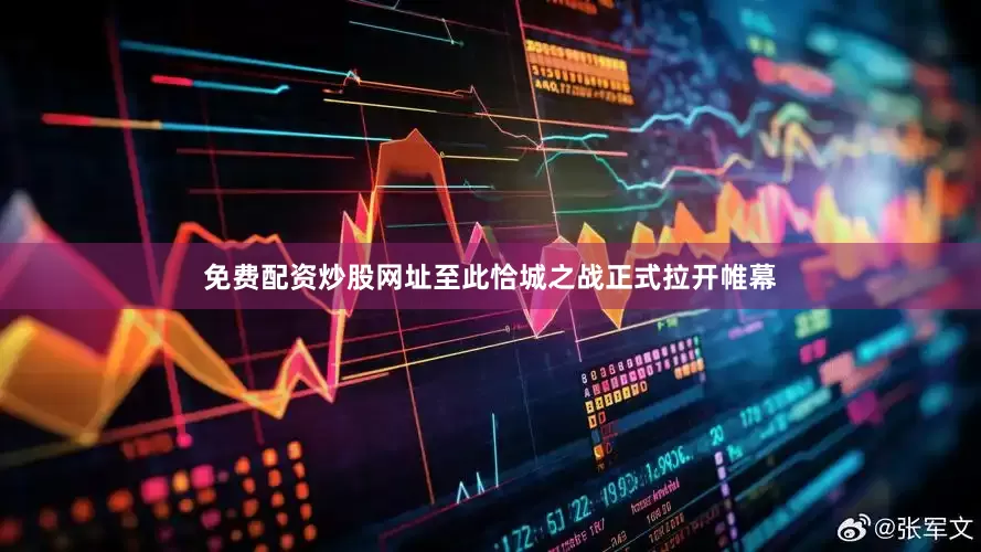 免费配资炒股网址至此恰城之战正式拉开帷幕