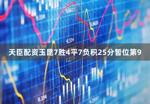 天臣配资玉昆7胜4平7负积25分暂位第9