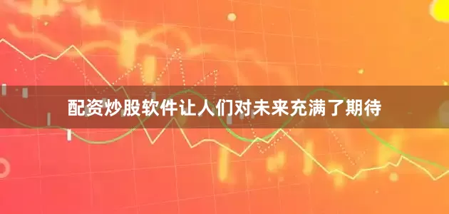 配资炒股软件让人们对未来充满了期待