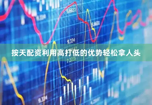 按天配资利用高打低的优势轻松拿人头