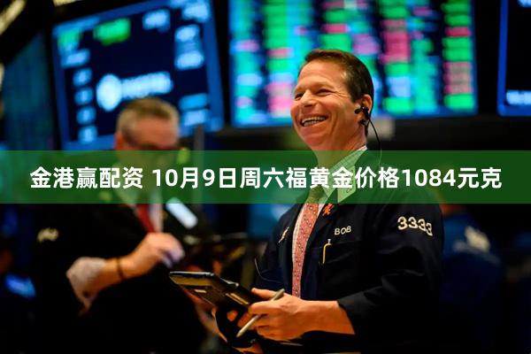 金港赢配资 10月9日周六福黄金价格1084元克